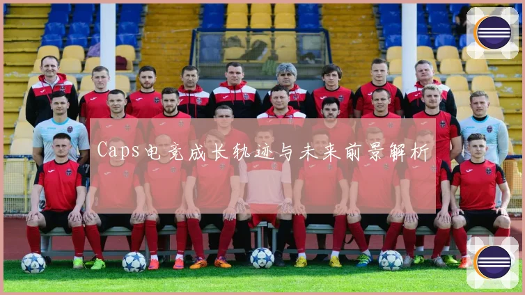 Caps电竞成长轨迹与未来前景解析