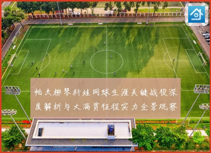 帕夫柳琴科娃网球生涯关键战役深度解析与大满贯征程实力全景观察