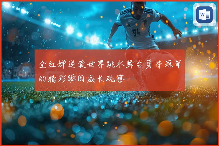 全红婵逆袭世界跳水舞台勇夺冠军的精彩瞬间成长观察