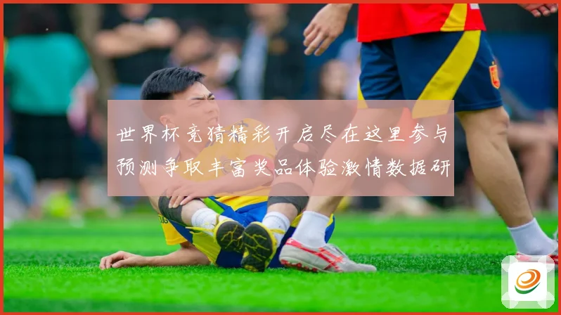 世界杯竞猜精彩开启尽在这里参与预测争取丰富奖品体验激情数据研判