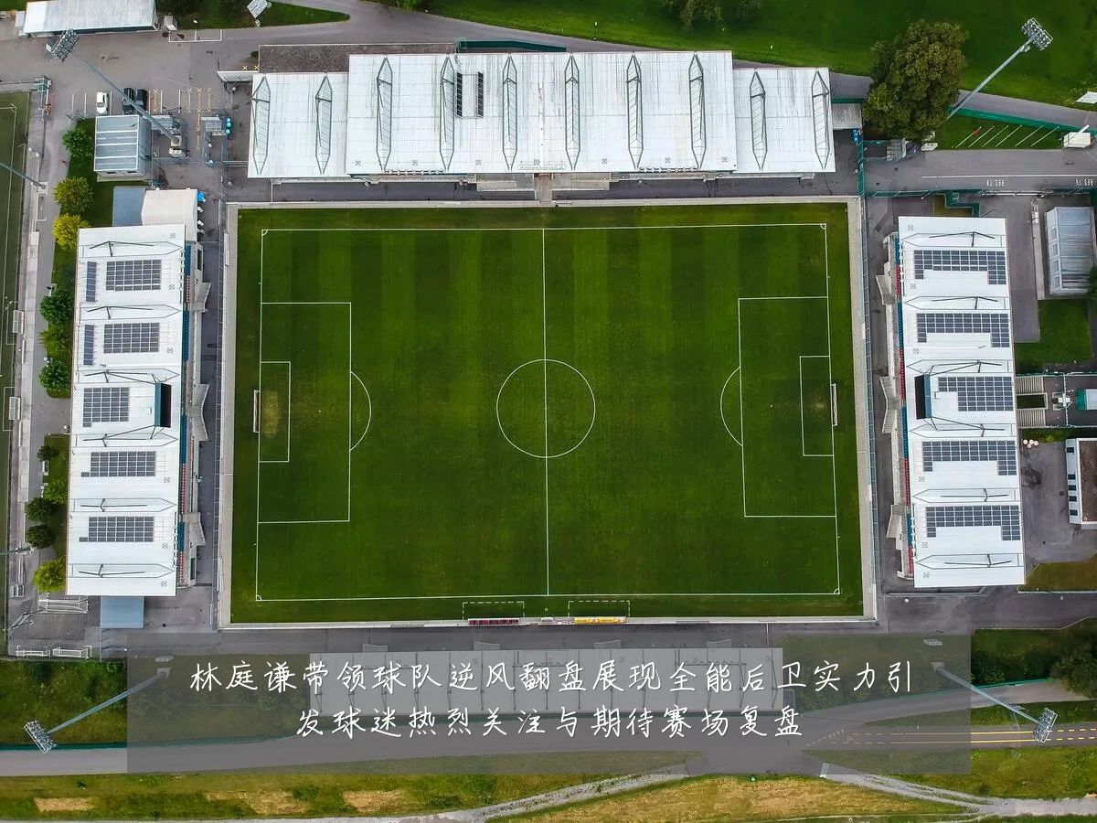 林庭谦带领球队逆风翻盘展现全能后卫实力引发球迷热烈关注与期待赛场复盘